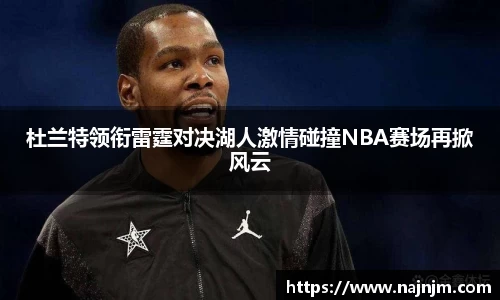 杜兰特领衔雷霆对决湖人激情碰撞NBA赛场再掀风云