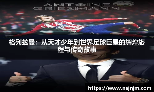 格列兹曼：从天才少年到世界足球巨星的辉煌旅程与传奇故事