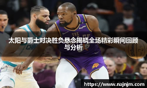 太阳与爵士对决胜负悬念揭晓全场精彩瞬间回顾与分析